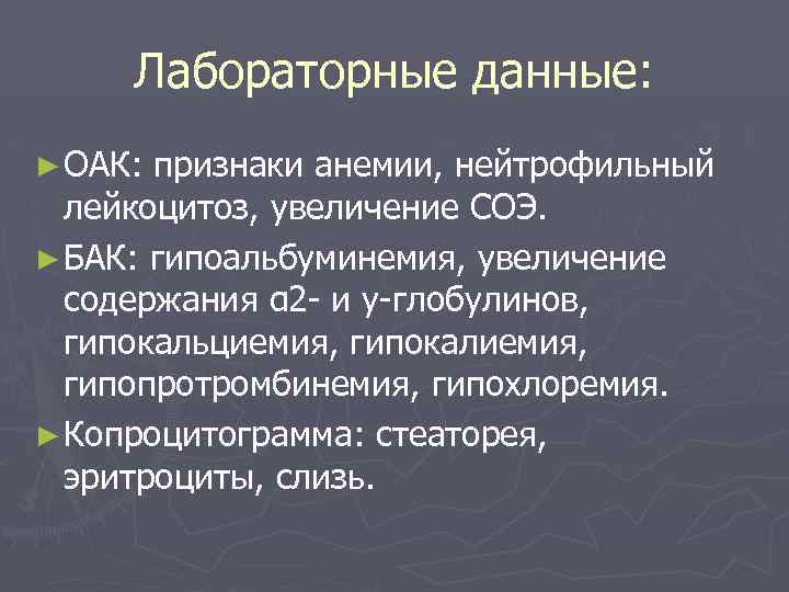 Лабораторные данные: ► ОАК: признаки анемии, нейтрофильный лейкоцитоз, увеличение СОЭ. ► БАК: гипоальбуминемия, увеличение
