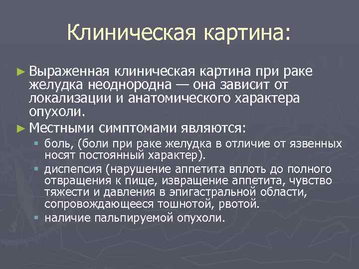 Клиническая картина: ► Выраженная клиническая картина при раке желудка неоднородна — она зависит от