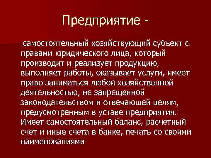 Предприятие самостоятельный хозяйствующий субъект с правами юридического лица, который производит и реализует продукцию, выполняет