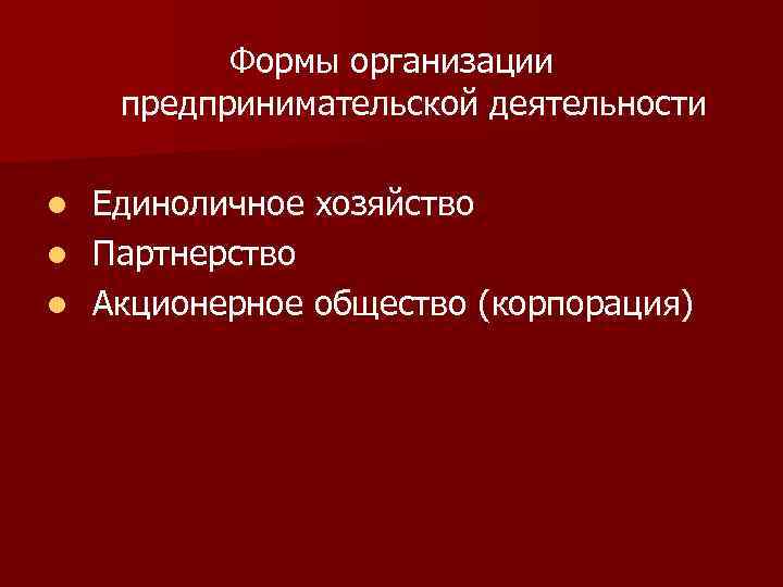 Формы организации предпринимательской деятельности Единоличное хозяйство l Партнерство l Акционерное общество (корпорация) l 