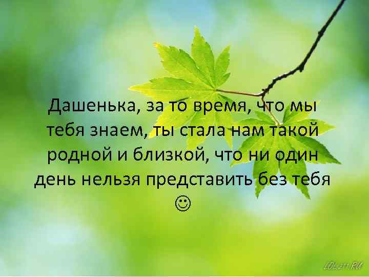 Дашенька, за то время, что мы тебя знаем, ты стала нам такой родной и