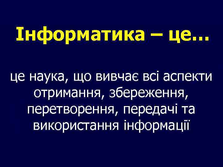 Інформатика – це… це наука, що вивчає всі аспекти отримання, збереження, перетворення, передачі та