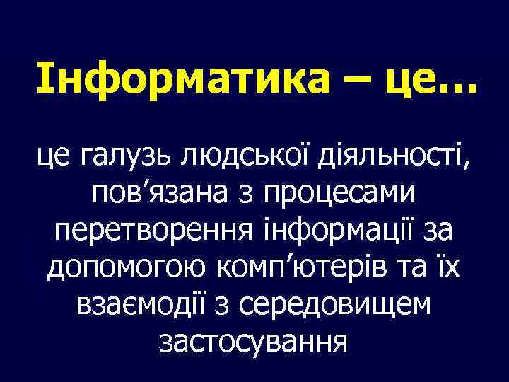 Інформатика – це… це галузь людської діяльності, пов’язана з процесами перетворення інформації за допомогою