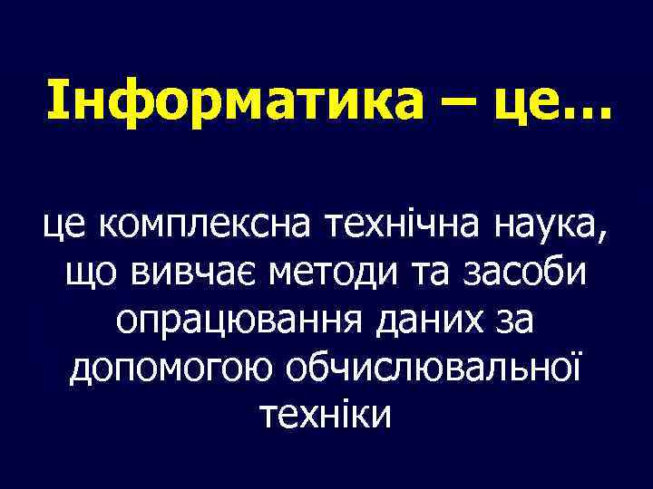 Інформатика – це… це комплексна технічна наука, що вивчає методи та засоби опрацювання даних