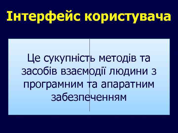 Інтерфейс користувача Це сукупність методів та засобів взаємодії людини з програмним та апаратним забезпеченням