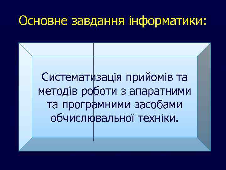 Основне завдання інформатики: Систематизація прийомів та методів роботи з апаратними та програмними засобами обчислювальної