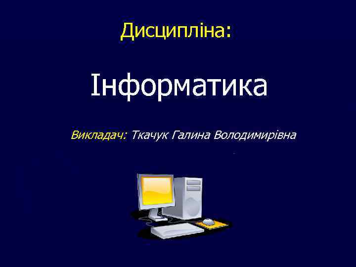 Дисципліна: Інформатика Викладач: Ткачук Галина Володимирівна 