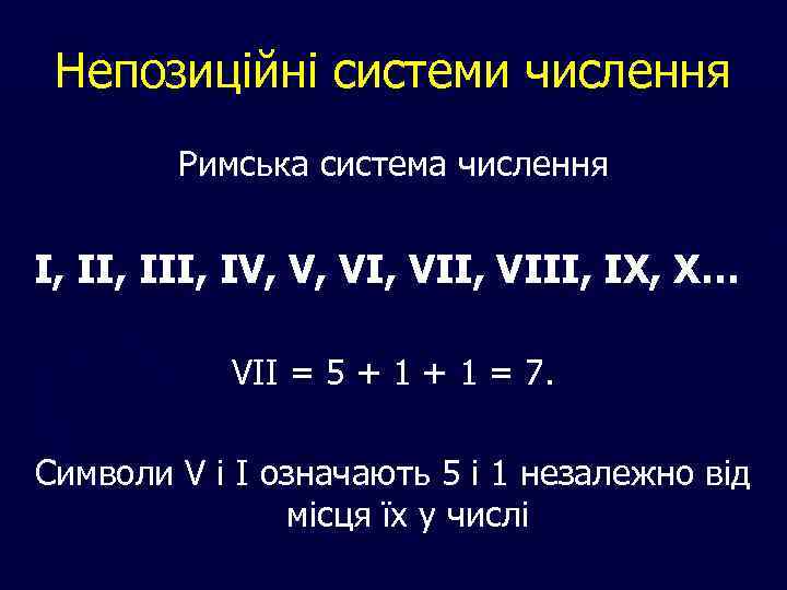 Непозиційні системи числення Римська система числення І, ІІІ, IV, V, VII, VIII, IX, X…