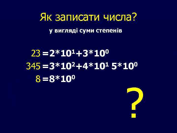 Як записати числа? у вигляді суми степенів 23 =2*101+3*100 345 =3*102+4*101 5*100 8 =8*100