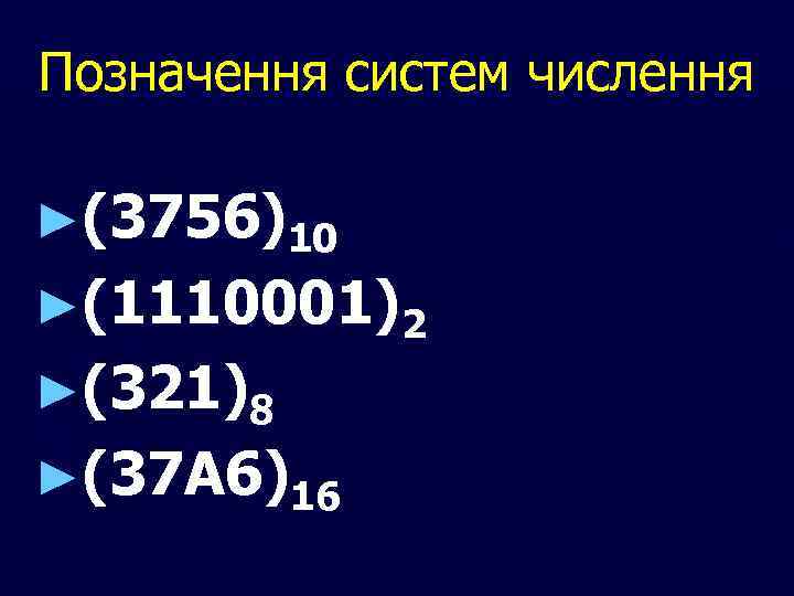 Позначення систем числення ►(3756)10 ►(1110001)2 ►(321)8 ►(37 А 6)16 