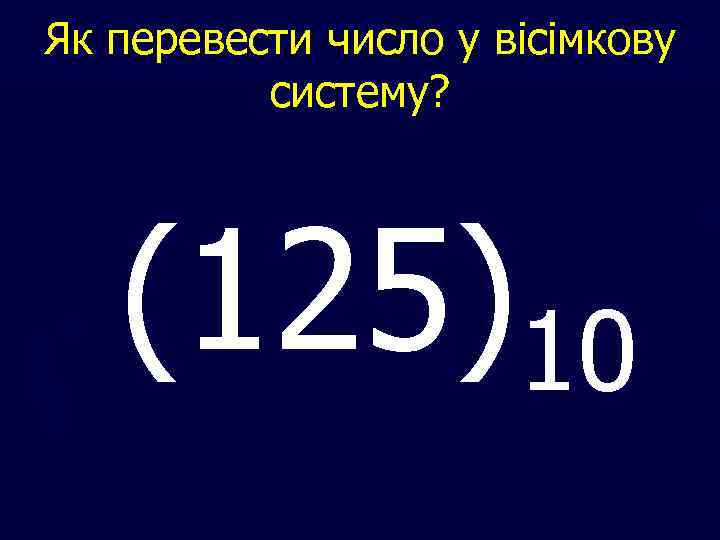 Як перевести число у вісімкову систему? (125)10 