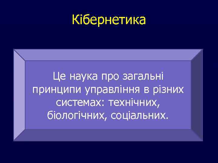 Кібернетика Це наука про загальні принципи управління в різних системах: технічних, біологічних, соціальних. 