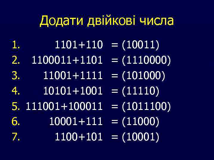 Додати двійкові числа 1. 2. 3. 4. 5. 6. 7. 1101+110 1100011+1101 11001+1111 10101+1001