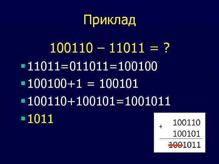 Приклад 100110 – 11011 = ? § 11011=011011=100100 § 100100+1 = 100101 § 100110+100101=1001011