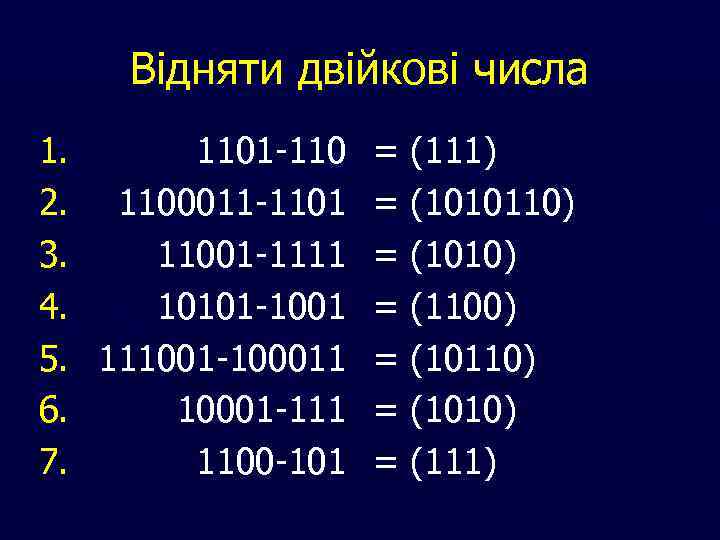 Відняти двійкові числа 1. 1101 -110 = (111) 2. 1100011 -1101 = (1010110) 3.