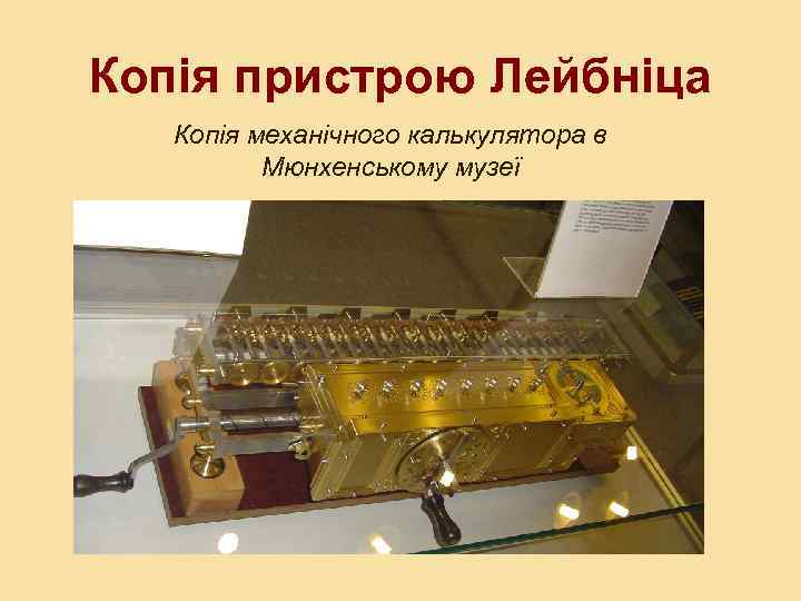 Копія пристрою Лейбніца Копія механічного калькулятора в Мюнхенському музеї 