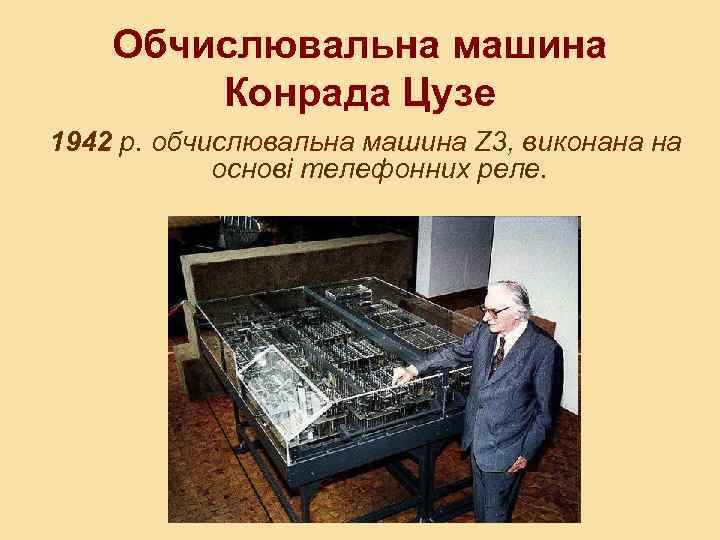 Обчислювальна машина Конрада Цузе 1942 p. обчислювальна машина Z 3, виконана на основі телефонних