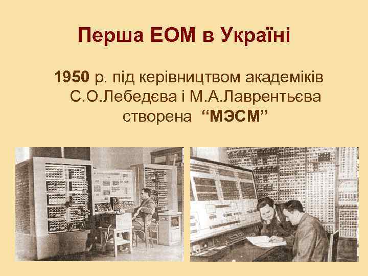 Перша ЕОМ в Україні 1950 р. під керівництвом академіків С. О. Лебедєва і М.