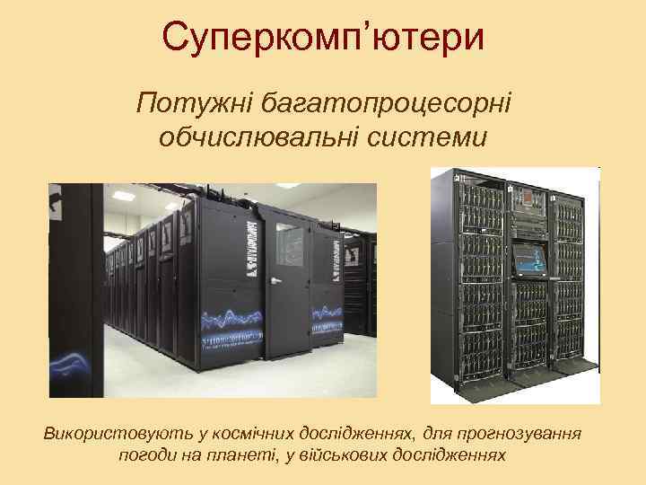 Суперкомп’ютери Потужні багатопроцесорні обчислювальні системи Використовують у космічних дослідженнях, для прогнозування погоди на планеті,