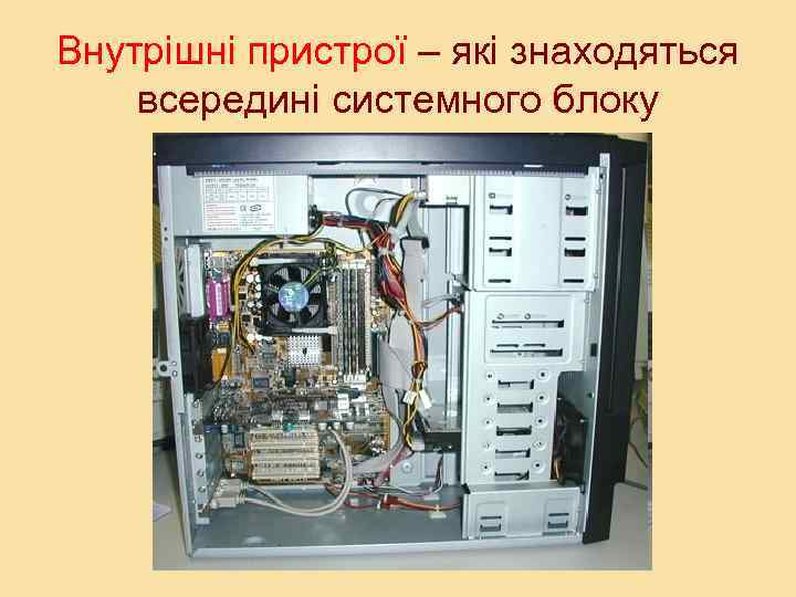 Внутрішні пристрої – які знаходяться всередині системного блоку 