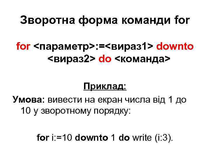 Зворотна форма команди for <параметр>: =<вираз 1> downto <вираз 2> do <команда> Приклад: Умова: