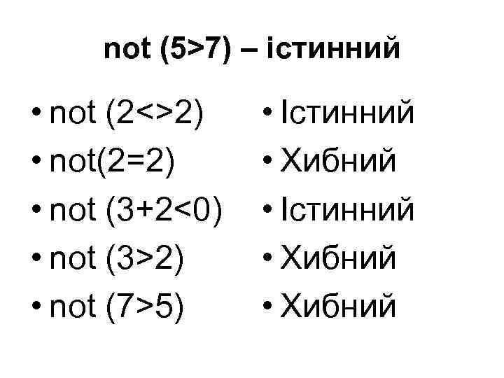 not (5>7) – істинний • not (2<>2) • not(2=2) • not (3+2<0) • not