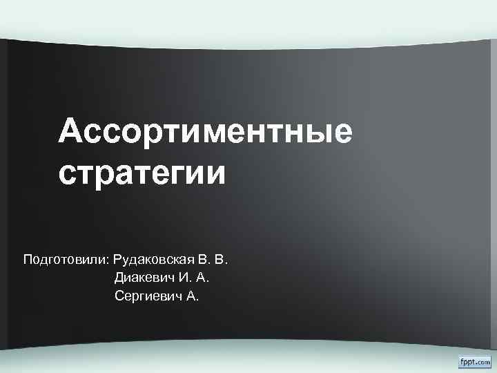 Ассортиментные стратегии Подготовили: Рудаковская В. В. Диакевич И. А. Сергиевич А. 