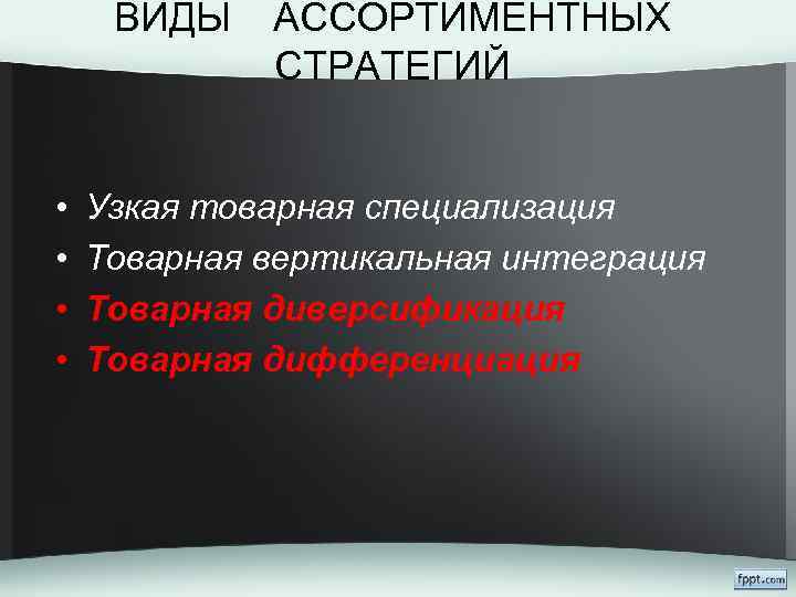 ВИДЫ • • АССОРТИМЕНТНЫХ СТРАТЕГИЙ Узкая товарная специализация Товарная вертикальная интеграция Товарная диверсификация Товарная