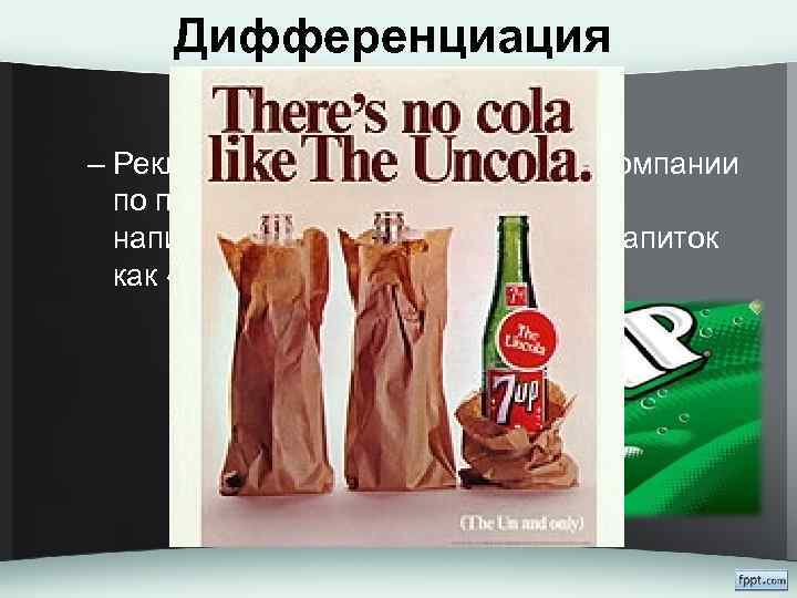 Дифференциация – Рекламный слоган американской компании по производству прохладительных напитков 7 UP, позиционирующий напиток