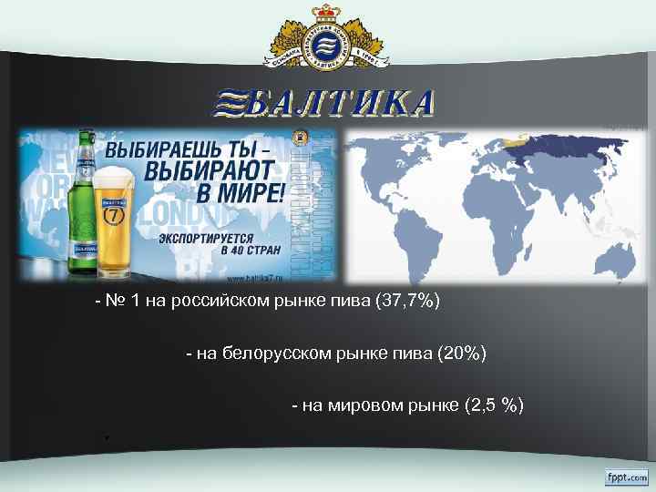 - № 1 на российском рынке пива (37, 7%) - на белорусском рынке