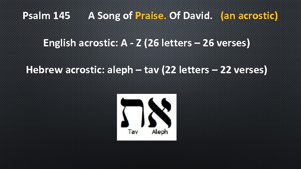 Psalm 145 A Song of Praise. Of David. (an acrostic) English acrostic: A -