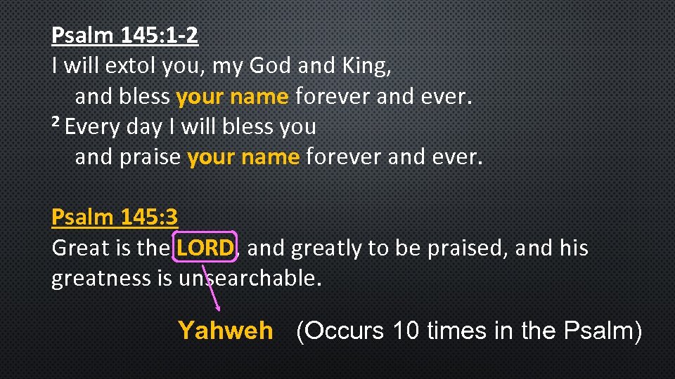 Psalm 145: 1 -2 I will extol you, my God and King, and bless