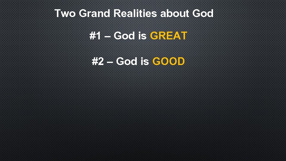 Two Grand Realities about God #1 – God is GREAT #2 – God is