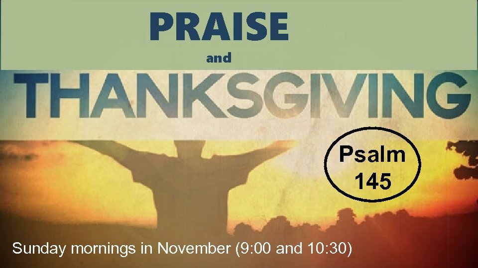 PRAISE and Psalm 145 Sunday mornings in November (9: 00 and 10: 30) 