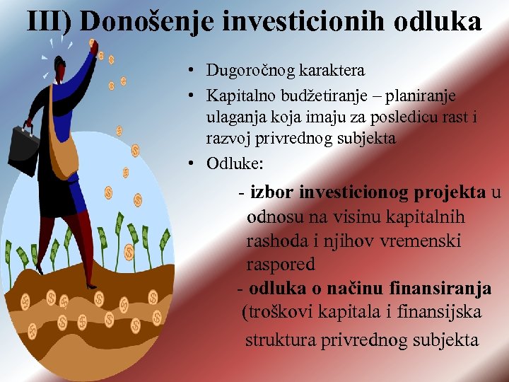 III) Donošenje investicionih odluka • Dugoročnog karaktera • Kapitalno budžetiranje – planiranje ulaganja koja
