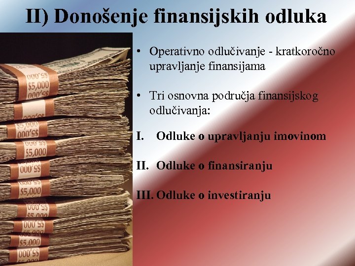 II) Donošenje finansijskih odluka • Operativno odlučivanje - kratkoročno upravljanje finansijama • Tri osnovna