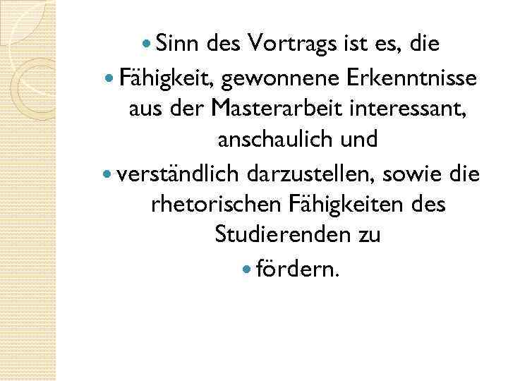  Sinn des Vortrags ist es, die Fähigkeit, gewonnene Erkenntnisse aus der Masterarbeit interessant,