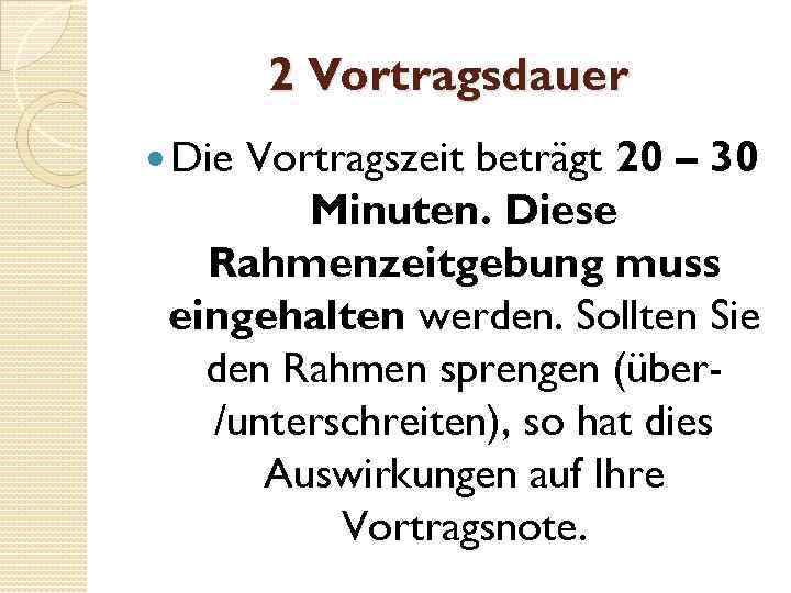 2 Vortragsdauer Die Vortragszeit beträgt 20 – 30 Minuten. Diese Rahmenzeitgebung muss eingehalten werden.