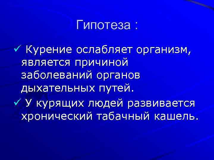 Гипотеза : ü Курение ослабляет организм, является причиной заболеваний органов дыхательных путей. ü У