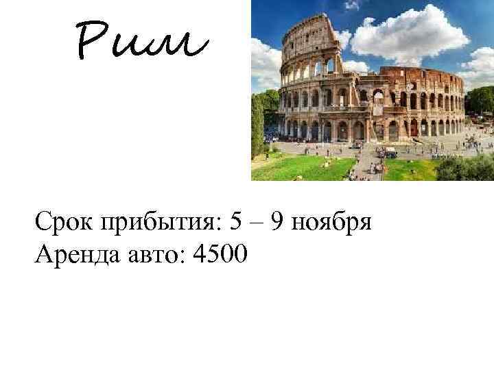 Рим Срок прибытия: 5 – 9 ноября Аренда авто: 4500 