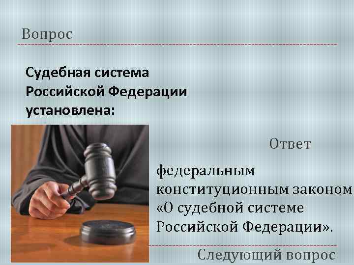 Вопрос Судебная система Российской Федерации установлена: Ответ федеральным конституционным законом «О судебной системе Российской