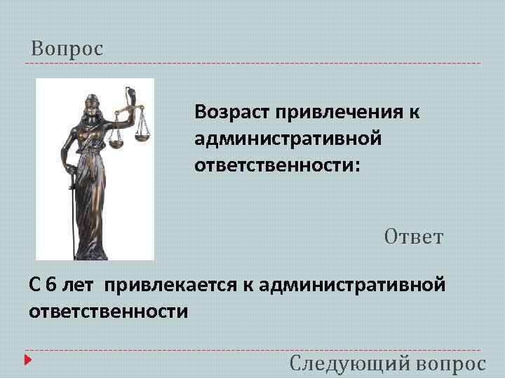 Вопрос Возраст привлечения к административной ответственности: Ответ С 6 лет привлекается к административной ответственности