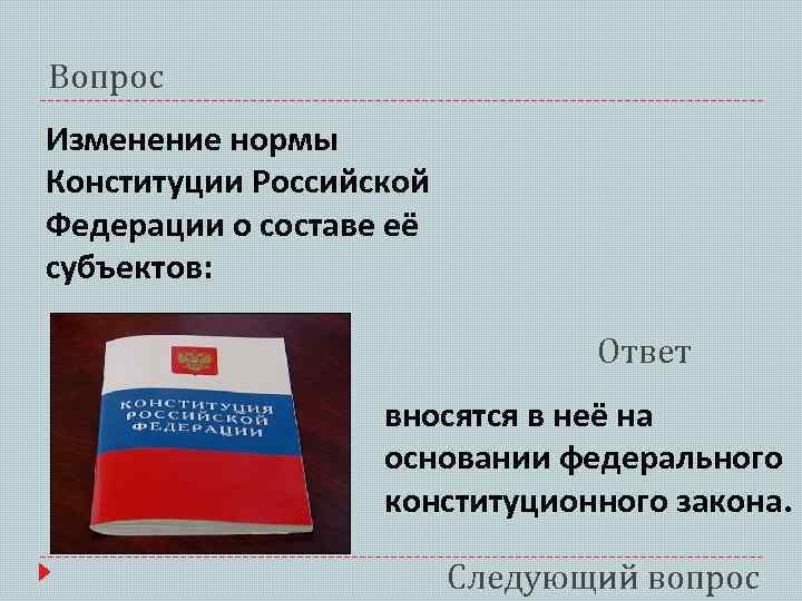 Вопрос Изменение нормы Конституции Российской Федерации о составе её субъектов: Ответ вносятся в неё