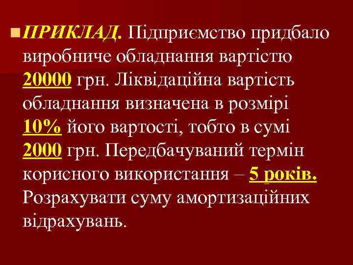 n ПРИКЛАД. Підприємство придбало виробниче обладнання вартістю 20000 грн. Ліквідаційна вартість обладнання визначена в