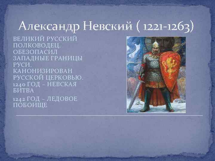 Александр Невский ( 1221 -1263) ВЕЛИКИЙ РУССКИЙ ПОЛКОВОДЕЦ. ОБЕЗОПАСИЛ ЗАПАДНЫЕ ГРАНИЦЫ РУСИ. КАНОНИЗИРОВАН РУССКОЙ