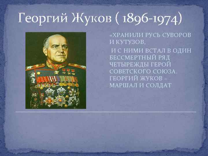 Георгий Жуков ( 1896 -1974) «ХРАНИЛИ РУСЬ СУВОРОВ И КУТУЗОВ, И С НИМИ ВСТАЛ