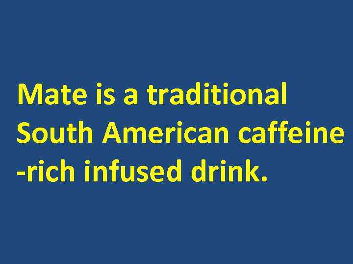 Mate is a traditional South American caffeine -rich infused drink. 