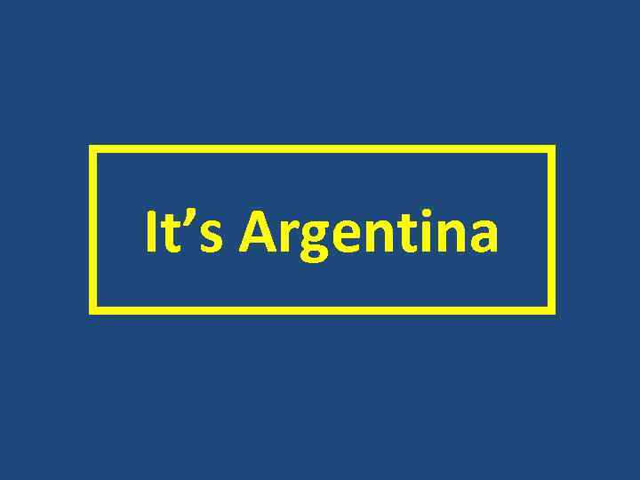  It’s Argentina 