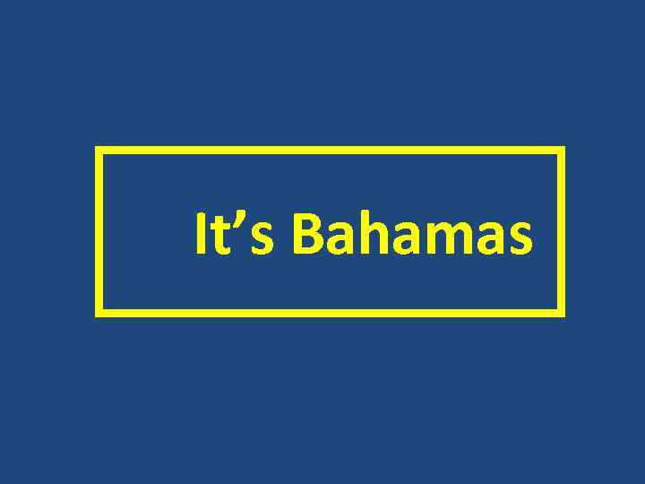  It’s Bahamas 