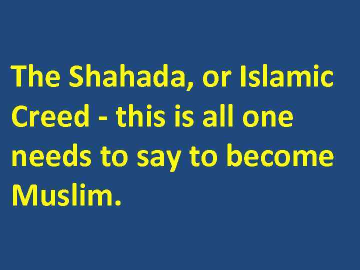 The Shahada, or Islamic Creed - this is all one needs to say to